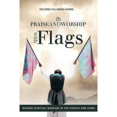 Praise and Worship with Flags - by  Delores Hillsman Harris (Paperback)