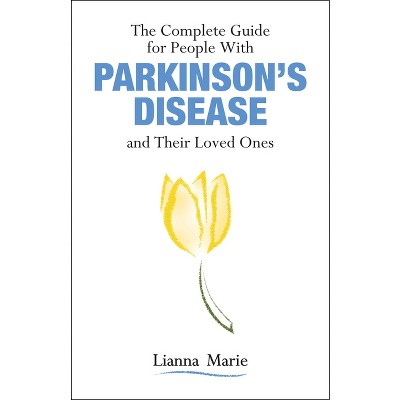 The Complete Guide for People with Parkinson's Disease and Their Loved Ones - by  Lianna Marie (Paperback)
