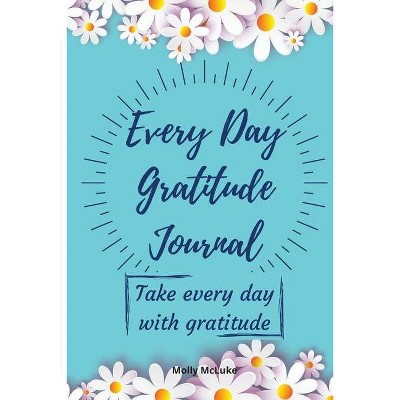 Every Day Gratitude Journal - by  Molly McLuke (Paperback)