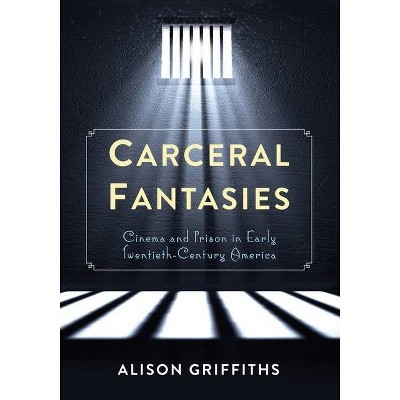 Carceral Fantasies - (Film and Culture) by  Alison Griffiths (Paperback)