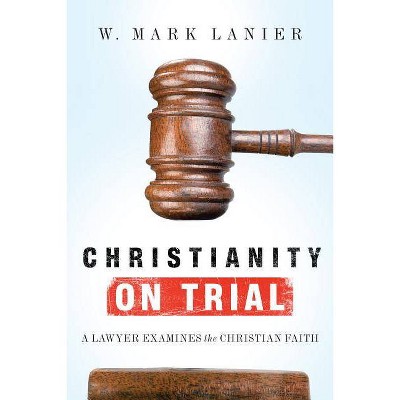 Christianity on Trial - by  W Mark Lanier (Paperback)