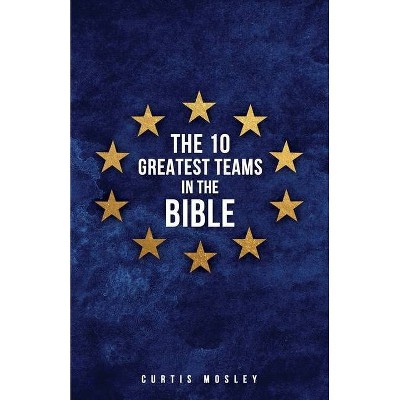 The 10 Greatest Teams in the Bible - by  Curtis Mosley (Paperback)