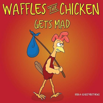 Waffles the Chicken Gets Mad - by  Ken Matthews & Ashley Matthews (Paperback)