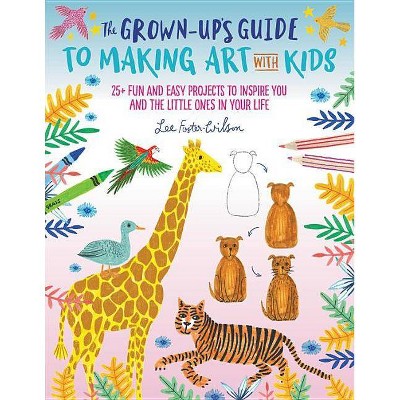 The Grown-Up's Guide to Making Art with Kids - by  Lee Foster-Wilson (Paperback)