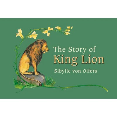 The Story of King Lion - by  Sibylle Von Olfers (Hardcover)