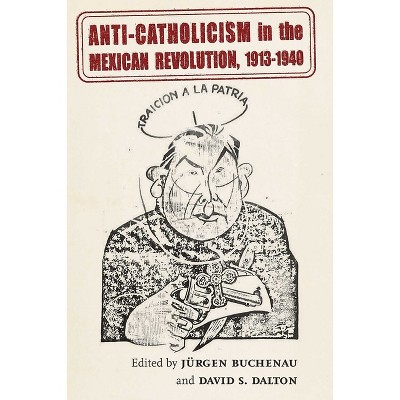 Anti-Catholicism in the Mexican Revolution, 1913-1940 - (Diálogos) by Jürgen Buchenau & David S Dalton