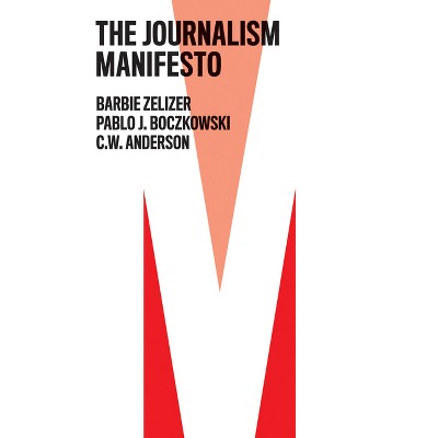 The Journalism Manifesto - by  Barbie Zelizer & Pablo J Boczkowski & C W Anderson (Hardcover)
