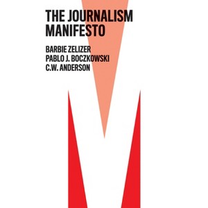 The Journalism Manifesto - by  Barbie Zelizer & Pablo J Boczkowski & C W Anderson (Hardcover) - 1 of 1