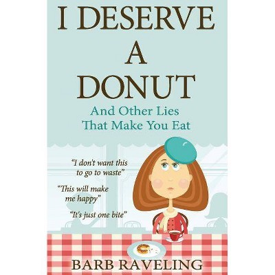 I Deserve a Donut (And Other Lies That Make You Eat) - by  Barb Raveling (Paperback)