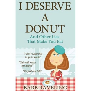 I Deserve a Donut (And Other Lies That Make You Eat) - by  Barb Raveling (Paperback) - 1 of 1