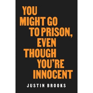 You Might Go to Prison, Even Though You're Innocent - by Justin Brooks - 1 of 1