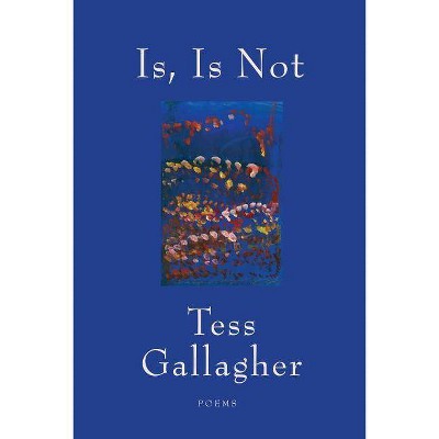 Is, Is Not - by  Tess Gallagher (Paperback)