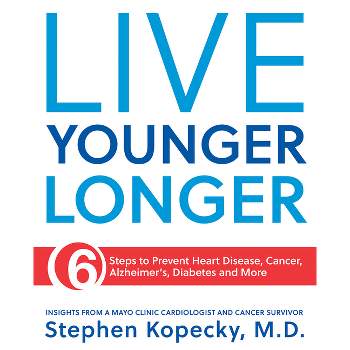 Live Younger Longer 6 Steps to Prevent Heart Disease, Cancer, Alzheimer's, Diabetes and More - by  Stephen Kopecky (Paperback)