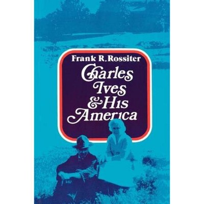 Charles Ives and His America - by  Frank R Rossiter (Paperback)