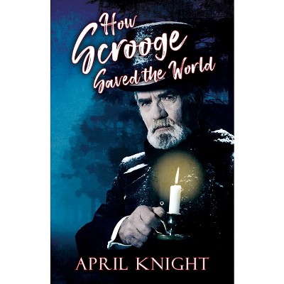 How Scrooge Saved the World - by  April Knight (Paperback)