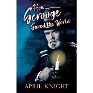 How Scrooge Saved the World - by  April Knight (Paperback) - 1 of 1