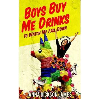 Boys Buy Me Drinks to Watch Me Fall Down - by  Anna Dickson James (Paperback)