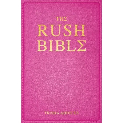The Rush Bible - by  Trisha Addicks (Hardcover)