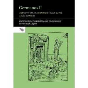 Germanos II, Patriarch of Constantinople (1223-1240) - (Translated Texts for Byzantinists) by  Michael Angold (Hardcover) - 1 of 1