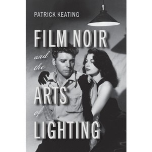Film Noir and the Arts of Lighting - (Techniques of the Moving Image) by  Patrick Keating (Paperback) - 1 of 1