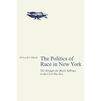 The Politics of Race in New York - by  Phyllis F Field (Paperback)