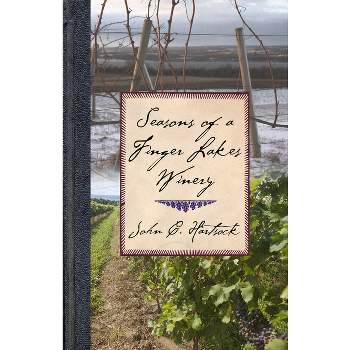Seasons of a Finger Lakes Winery - by  John C Hartsock (Hardcover)