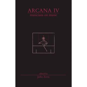 Arcana IV: Musicians on Music - by  John Zorn (Paperback)