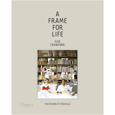 A Frame for Life - by  Ilse Crawford & Edwin Heathcote (Hardcover)