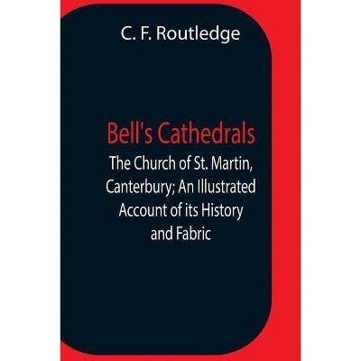 Bell'S Cathedrals; The Church Of St. Martin, Canterbury; An Illustrated Account Of Its History And Fabric - by  C F Routledge (Paperback)