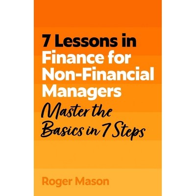 7 Lessons in Finance for Non-Financial Managers - by  Roger Mason (Paperback)