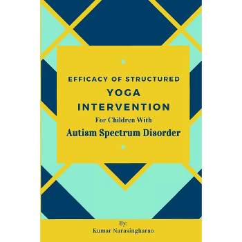 Efficacy Of Structured Yoga Intervention For Children With Autism Spectrum Disorder - by  Kumar Narasingharao (Paperback)