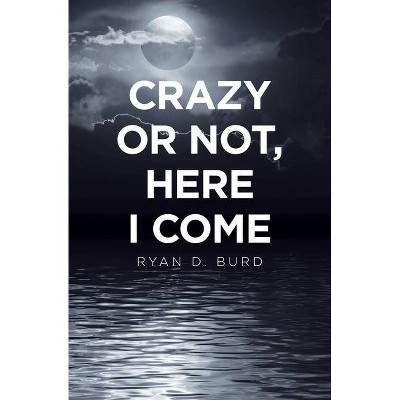 Crazy or Not, Here I Come - by  Ryan D Burd (Paperback)