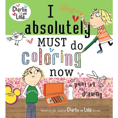 I Absolutely Must Do Coloring Now or Painting or Drawing - (Charlie and Lola) by  Lauren Child (Paperback)