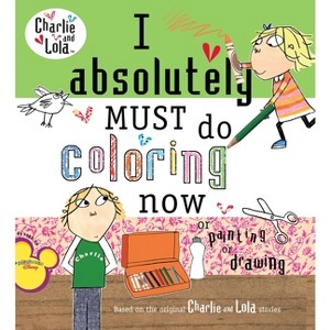I Absolutely Must Do Coloring Now or Painting or Drawing - (Charlie and Lola) by  Lauren Child (Paperback) - 1 of 1
