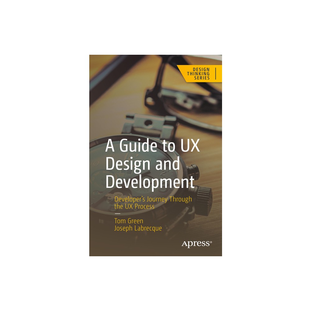 A Guide to UX Design and Development - (Design Thinking) by Tom Green & Joseph Labrecque (Paperback)