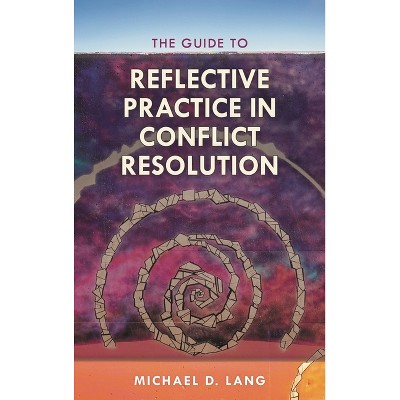 Guide to Reflective Practice in Conflict Resolution - (Acr Practitioner's Guide) by  Michael Lang & Michael D Lang (Paperback)