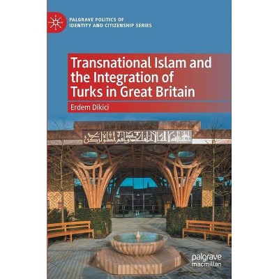 Transnational Islam and the Integration of Turks in Great Britain - (Palgrave Politics of Identity and Citizenship) by  Erdem Dikici (Hardcover)