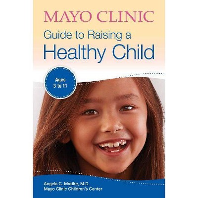 Mayo Clinic Guide to Raising a Healthy Child - by  Angela C Mattke (Paperback)