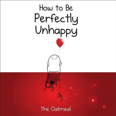 How to Be Perfectly Unhappy - by  The Oatmeal & Matthew Inman (Hardcover)