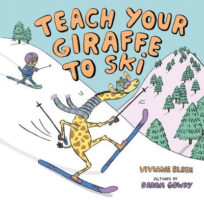 Teach Your Giraffe to Ski - by  Viviane Elbee (Hardcover)