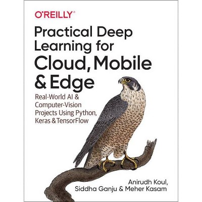 Practical Deep Learning for Cloud, Mobile, and Edge - by  Anirudh Koul & Siddha Ganju & Meher Kasam (Paperback)