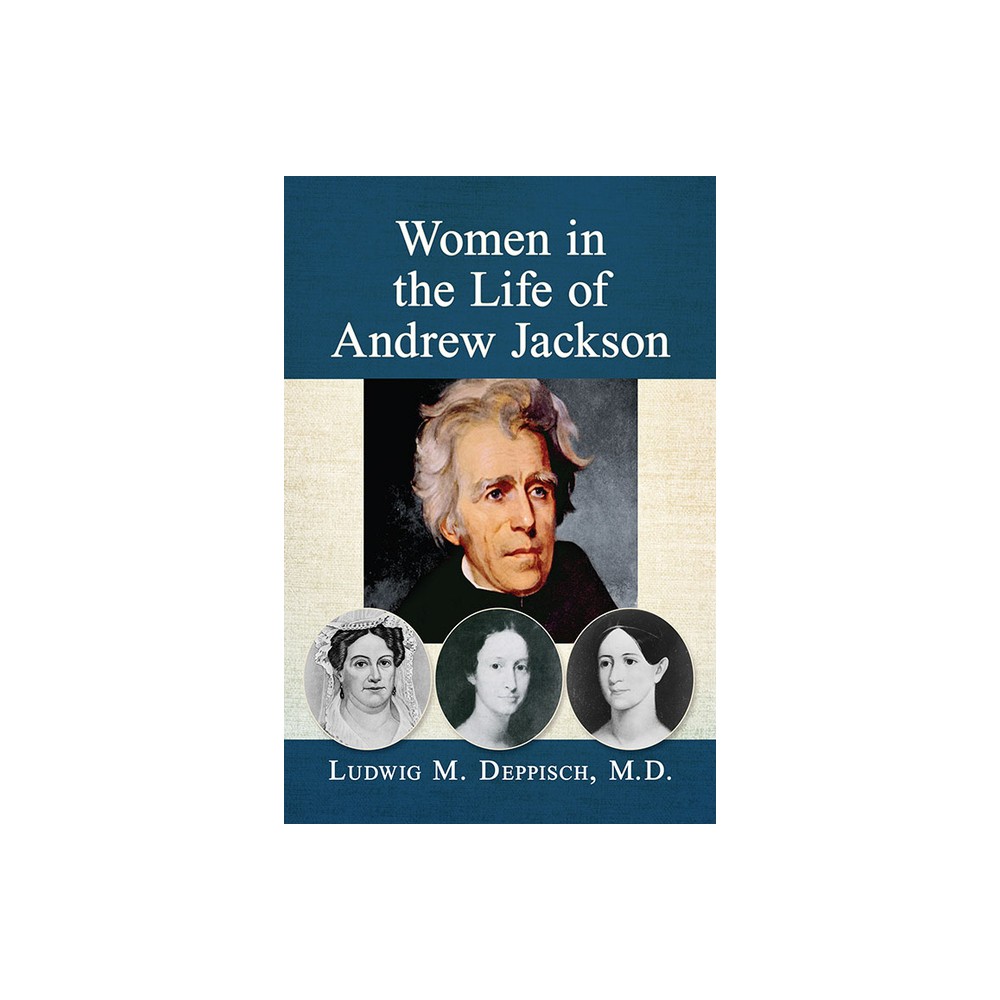 Women in the Life of Andrew Jackson - by Ludwig M Deppisch (Paperback)