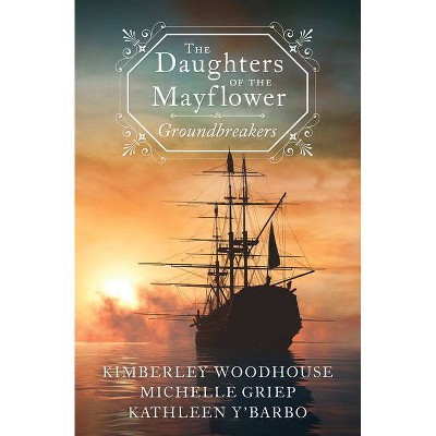 The Daughters of the Mayflower: Groundbreakers - by  Michelle Griep & Kathleen Y'Barbo & Kimberley Woodhouse (Paperback)