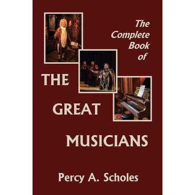 The Complete Book of the Great Musicians (Yesterday's Classics) - by  Percy a Scholes (Paperback)