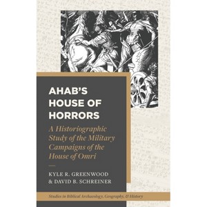 Ahab's House of Horrors - (Studies in Biblical Archaeology, Geography, and History) by  Kyle R Greenwood & David B Schreiner (Paperback) - 1 of 1