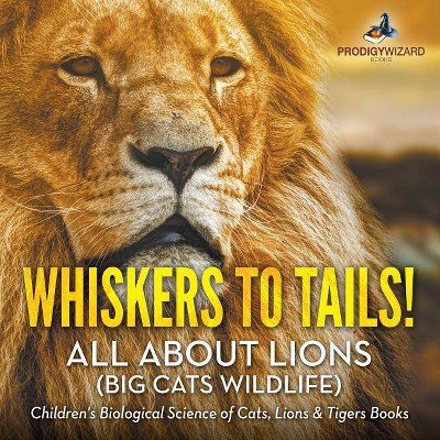 Whiskers to Tails! All about Lions (Big Cats Wildlife) - Children's Biological Science of Cats, Lions & Tigers Books - by  Prodigy Wizard (Paperback)