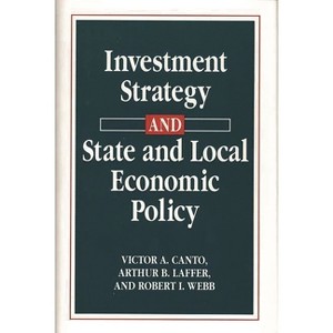 Investment Strategy and State and Local Economic Policy - by  Victor A Canto & Arthur B Laffer & Robert I Webb (Hardcover) - 1 of 1
