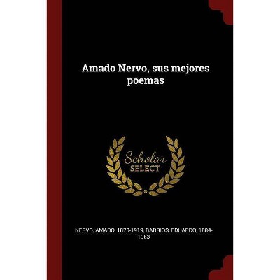 Amado Nervo, Sus Mejores Poemas - by  Amado Nervo & Eduardo Barrios (Paperback)