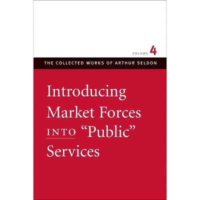 Introducing Market Forces Into "Public" Services - (Collected Works of Arthur Seldon) by  Arthur Seldon (Paperback)