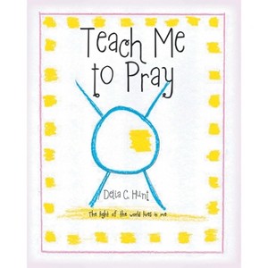 Teach me to Pray - by  Delia C Hunt (Paperback) - 1 of 1